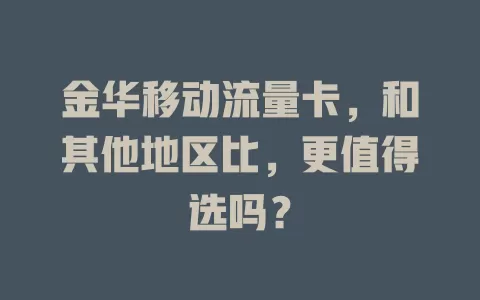 金华移动流量卡，和其他地区比，更值得选吗？