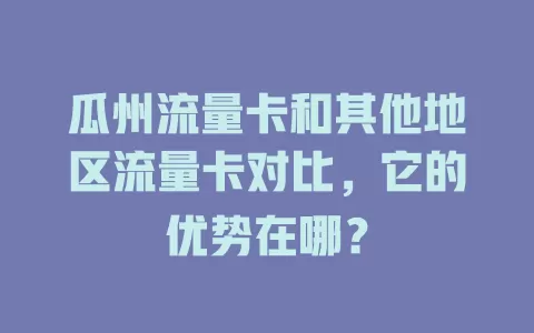 瓜州流量卡和其他地区流量卡对比，它的优势在哪？