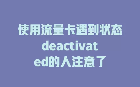 使用流量卡遇到状态deactivated的人注意了