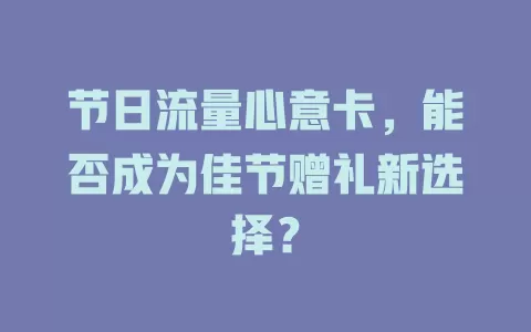 节日流量心意卡，能否成为佳节赠礼新选择？