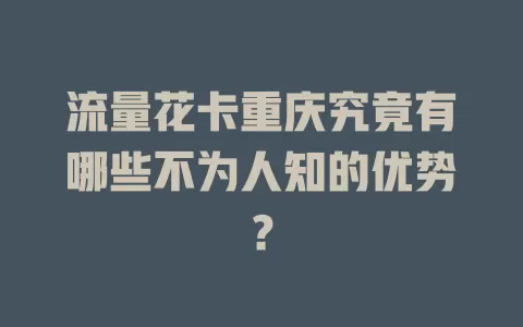 流量花卡重庆究竟有哪些不为人知的优势？