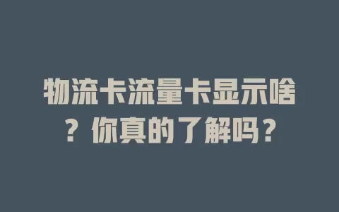 物流卡流量卡显示啥？你真的了解吗？