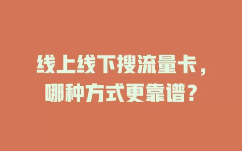 线上线下搜流量卡，哪种方式更靠谱？