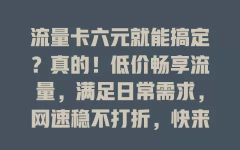 流量卡六元就能搞定？真的！低价畅享流量，满足日常需求，网速稳不打折，快来关注！