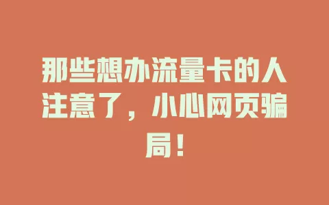 那些想办流量卡的人注意了，小心网页骗局！