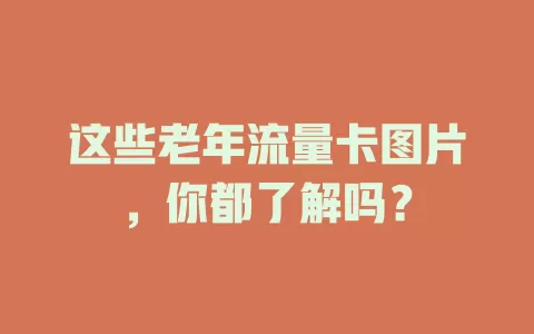 这些老年流量卡图片，你都了解吗？