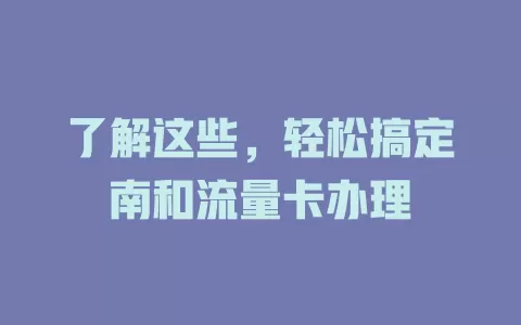 了解这些，轻松搞定南和流量卡办理