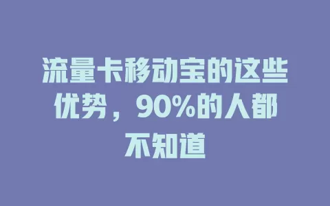 流量卡移动宝的这些优势，90%的人都不知道