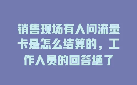 销售现场有人问流量卡是怎么结算的，工作人员的回答绝了