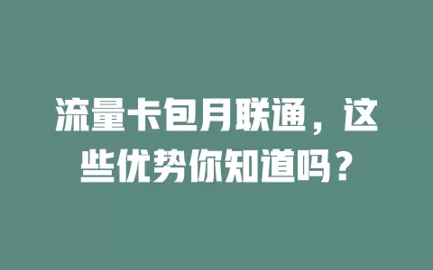 流量卡包月联通，这些优势你知道吗？