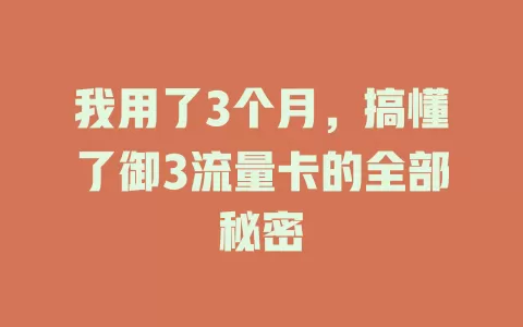我用了3个月，搞懂了御3流量卡的全部秘密