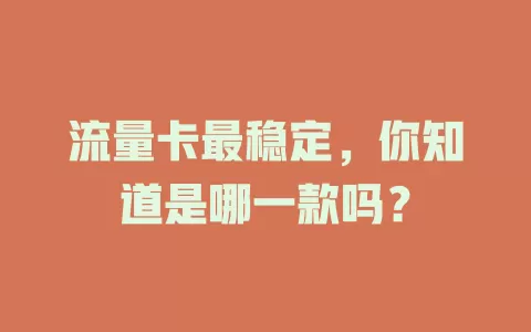 流量卡最稳定，你知道是哪一款吗？