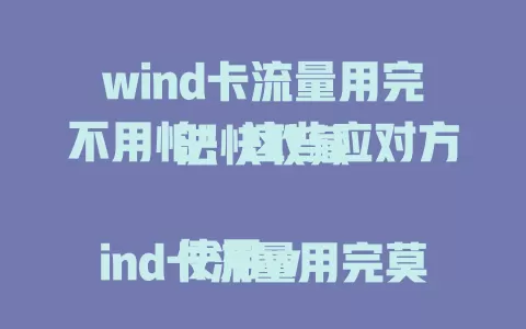wind卡流量用完不用怕！这些应对方法快收藏

使用wind卡流量用完莫慌，可查套餐叠加包或低速额度，无合适叠加包能买短期流量包。日常合理规划流量，关自动同步，多在Wi-Fi下操作，借助流量监控提前规划，轻松应对网络需求