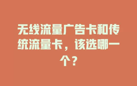 无线流量广告卡和传统流量卡，该选哪一个？