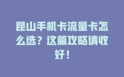 昆山手机卡流量卡怎么选？这篇攻略请收好！
