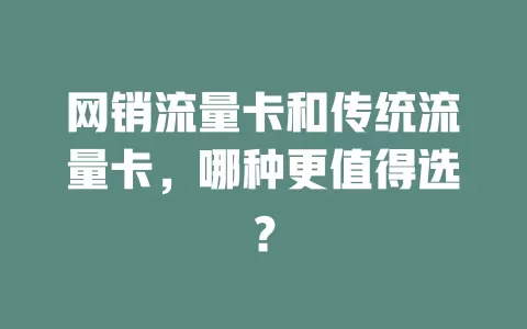 网销流量卡和传统流量卡，哪种更值得选？