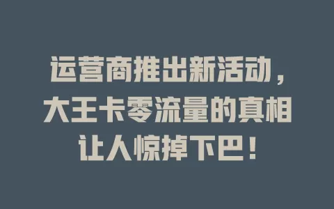 运营商推出新活动，大王卡零流量的真相让人惊掉下巴！