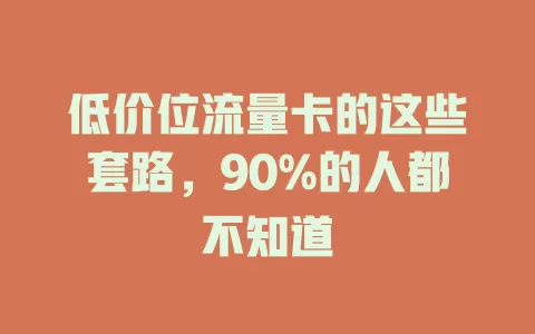 低价位流量卡的这些套路，90%的人都不知道