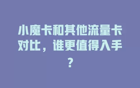 小魔卡和其他流量卡对比，谁更值得入手？