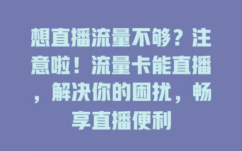 想直播流量不够？注意啦！流量卡能直播，解决你的困扰，畅享直播便利