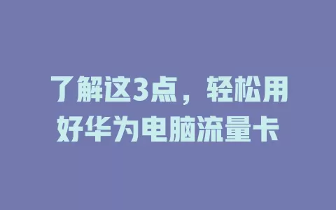 了解这3点，轻松用好华为电脑流量卡