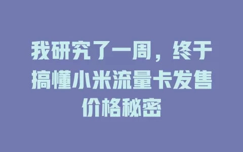 我研究了一周，终于搞懂小米流量卡发售价格秘密