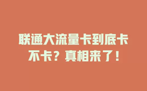 联通大流量卡到底卡不卡？真相来了！