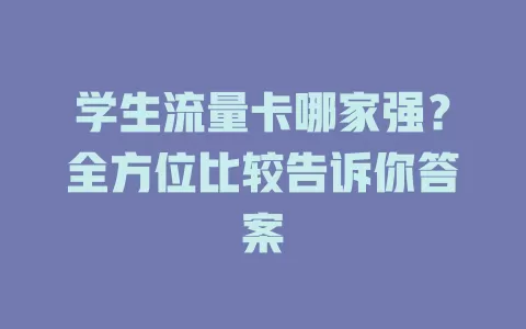 学生流量卡哪家强？全方位比较告诉你答案
