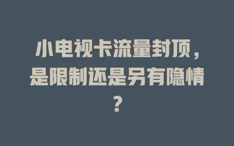 小电视卡流量封顶，是限制还是另有隐情？