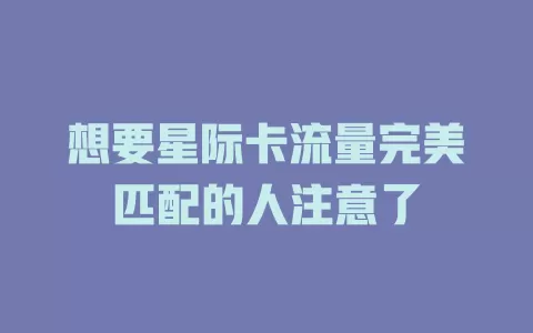 想要星际卡流量完美匹配的人注意了