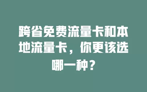 跨省免费流量卡和本地流量卡，你更该选哪一种？