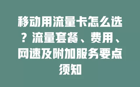 移动用流量卡怎么选？流量套餐、费用、网速及附加服务要点须知