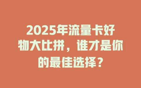 2025年流量卡好物大比拼，谁才是你的最佳选择？