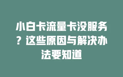 小白卡流量卡没服务？这些原因与解决办法要知道