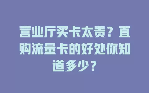 营业厅买卡太贵？直购流量卡的好处你知道多少？