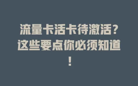 流量卡活卡待激活？这些要点你必须知道！