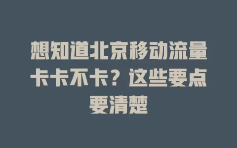 想知道北京移动流量卡卡不卡？这些要点要清楚