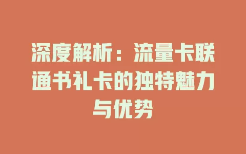 深度解析：流量卡联通书礼卡的独特魅力与优势