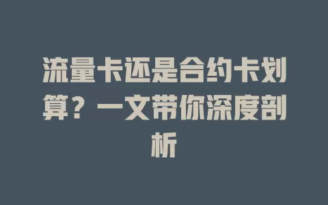 流量卡还是合约卡划算？一文带你深度剖析
