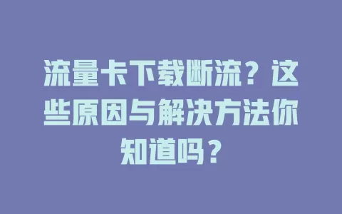 流量卡下载断流？这些原因与解决方法你知道吗？