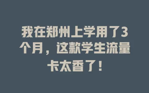 我在郑州上学用了3个月，这款学生流量卡太香了！