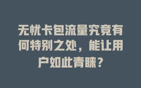 无忧卡包流量究竟有何特别之处，能让用户如此青睐？