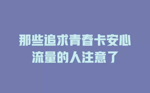 那些追求青春卡安心流量的人注意了