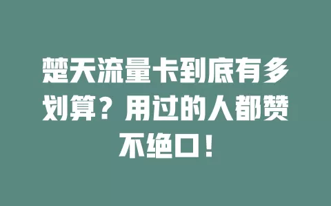 楚天流量卡到底有多划算？用过的人都赞不绝口！