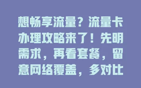 想畅享流量？流量卡办理攻略来了！先明需求，再看套餐，留意网络覆盖，多对比渠道，做好准备，就能挑到适合的卡，告别流量烦恼