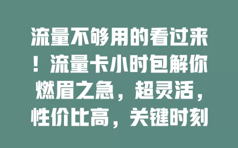 流量不够用的看过来！流量卡小时包解你燃眉之急，超灵活，性价比高，关键时刻精准支持，告别流量烦恼