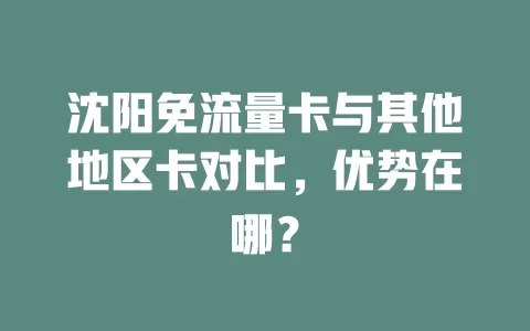 沈阳免流量卡与其他地区卡对比，优势在哪？