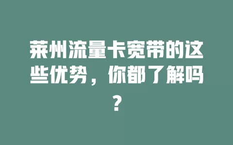 莱州流量卡宽带的这些优势，你都了解吗？