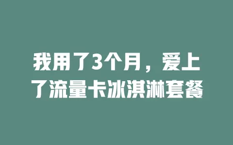 我用了3个月，爱上了流量卡冰淇淋套餐