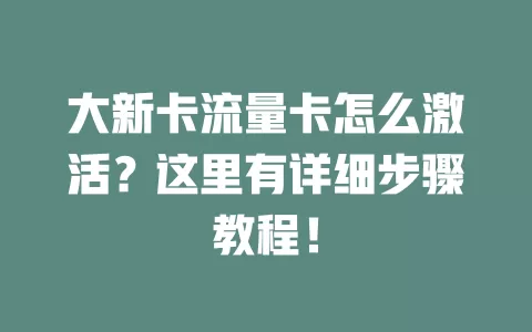 大新卡流量卡怎么激活？这里有详细步骤教程！